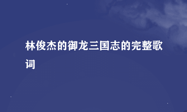 林俊杰的御龙三国志的完整歌词