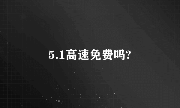 5.1高速免费吗?