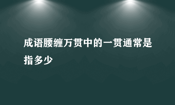 成语腰缠万贯中的一贯通常是指多少