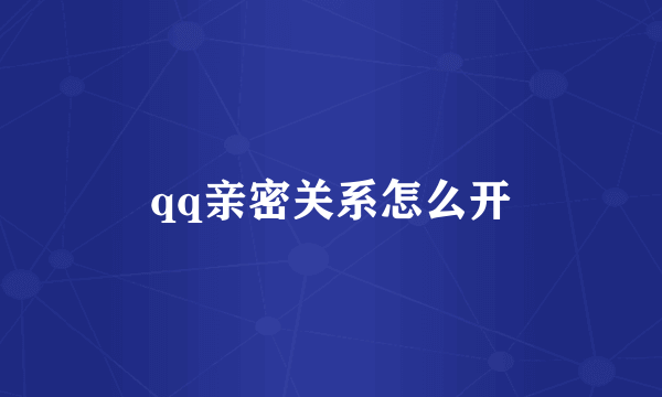 qq亲密关系怎么开