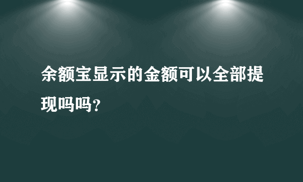 余额宝显示的金额可以全部提现吗吗？