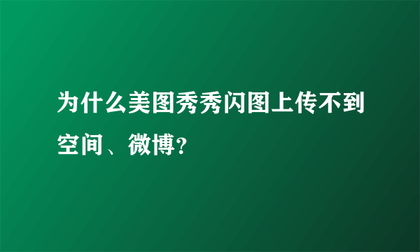 为什么美图秀秀闪图上传不到空间、微博？