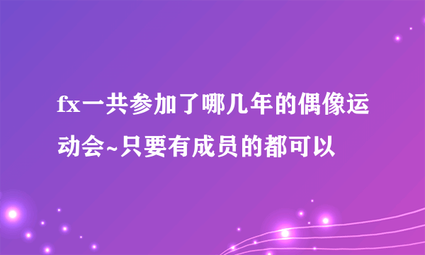 fx一共参加了哪几年的偶像运动会~只要有成员的都可以