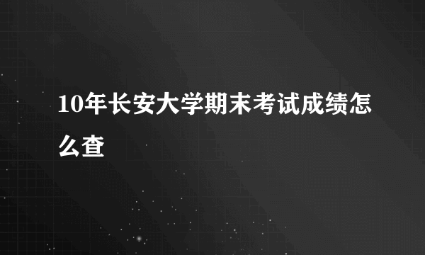 10年长安大学期末考试成绩怎么查