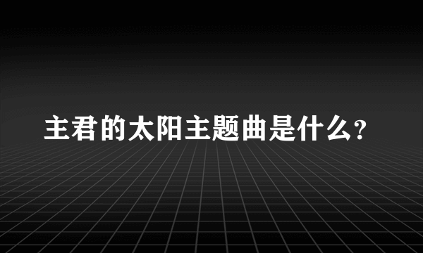 主君的太阳主题曲是什么？