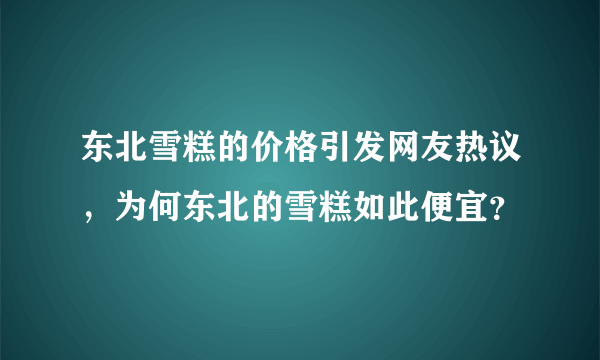 东北雪糕的价格引发网友热议，为何东北的雪糕如此便宜？