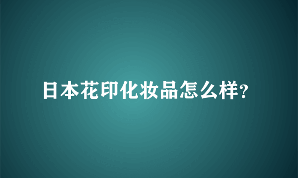 日本花印化妆品怎么样？