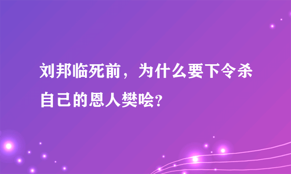 刘邦临死前，为什么要下令杀自己的恩人樊哙？