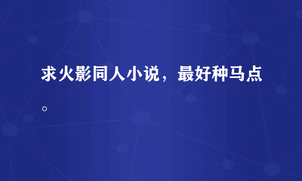 求火影同人小说，最好种马点。