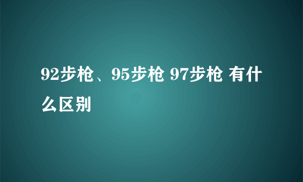 92步枪、95步枪 97步枪 有什么区别