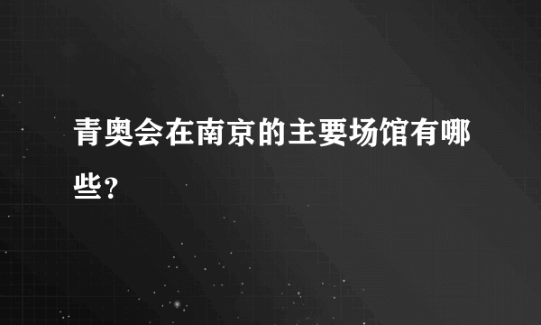 青奥会在南京的主要场馆有哪些？