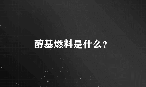 醇基燃料是什么？