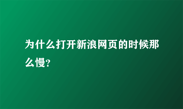 为什么打开新浪网页的时候那么慢？