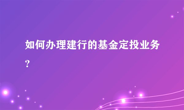 如何办理建行的基金定投业务？