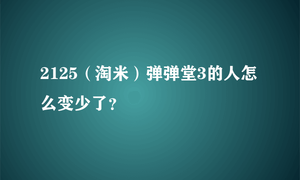 2125（淘米）弹弹堂3的人怎么变少了？