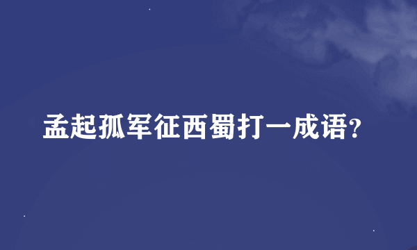 孟起孤军征西蜀打一成语？