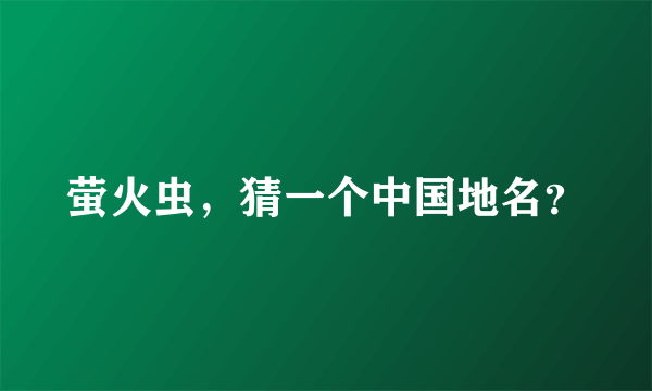 萤火虫，猜一个中国地名？