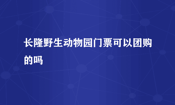 长隆野生动物园门票可以团购的吗