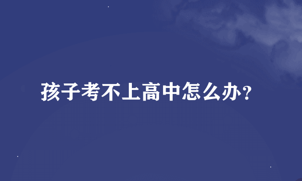 孩子考不上高中怎么办？