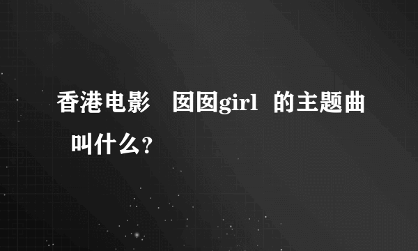 香港电影   囡囡girl  的主题曲  叫什么？