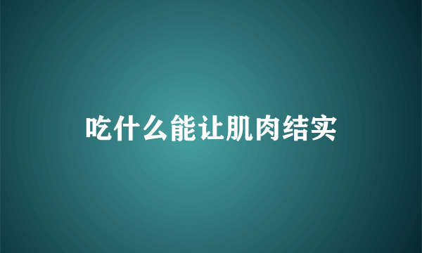 吃什么能让肌肉结实