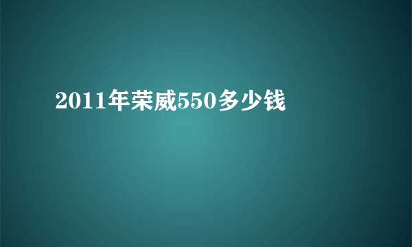 2011年荣威550多少钱