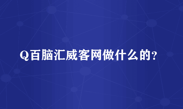 Q百脑汇威客网做什么的？