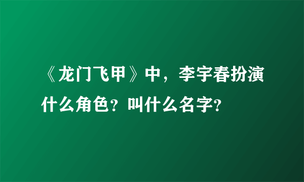 《龙门飞甲》中，李宇春扮演什么角色？叫什么名字？