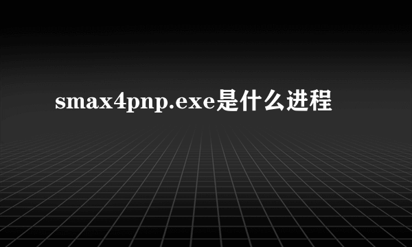 smax4pnp.exe是什么进程