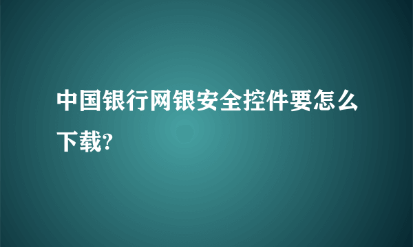 中国银行网银安全控件要怎么下载?