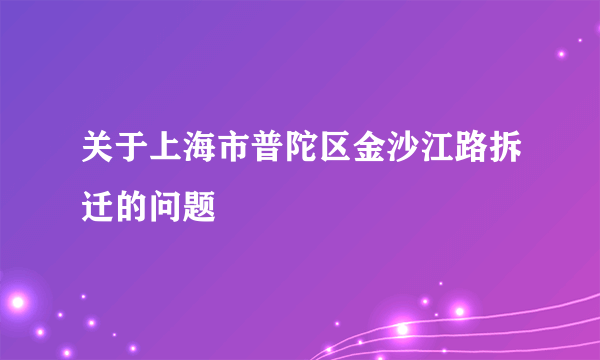 关于上海市普陀区金沙江路拆迁的问题