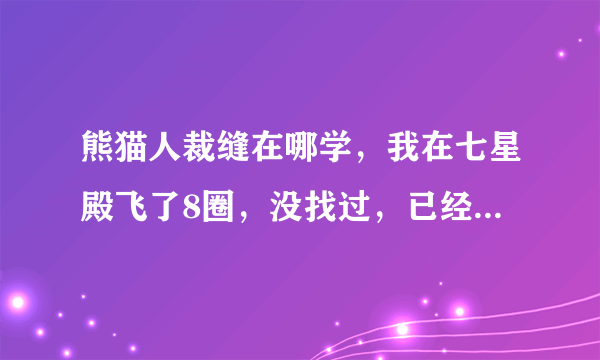 熊猫人裁缝在哪学，我在七星殿飞了8圈，没找过，已经575了，裁缝。确定不需要什么声望？