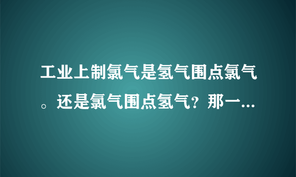 工业上制氯气是氢气围点氯气。还是氯气围点氢气？那一个是苍白色火焰？