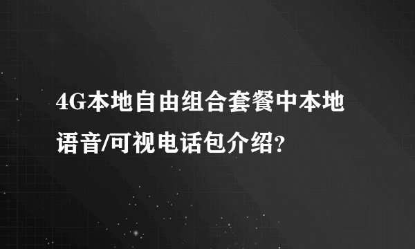 4G本地自由组合套餐中本地语音/可视电话包介绍？