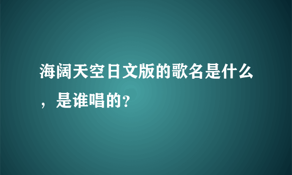 海阔天空日文版的歌名是什么，是谁唱的？