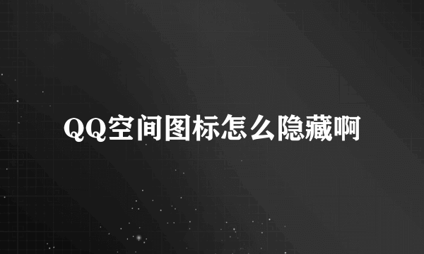 QQ空间图标怎么隐藏啊