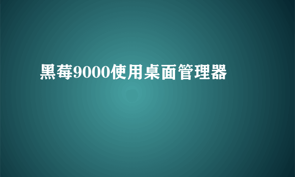 黑莓9000使用桌面管理器