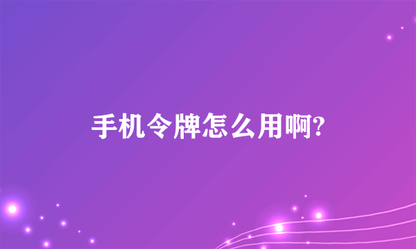 手机令牌怎么用啊?