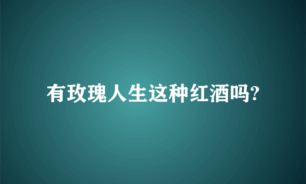 有玫瑰人生这种红酒吗?