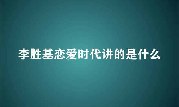 李胜基恋爱时代讲的是什么