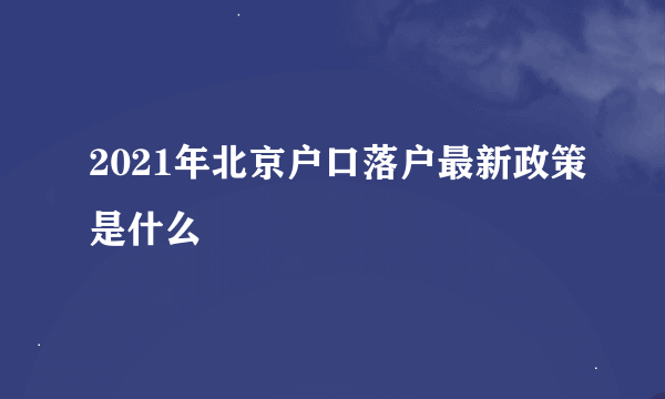 2021年北京户口落户最新政策是什么