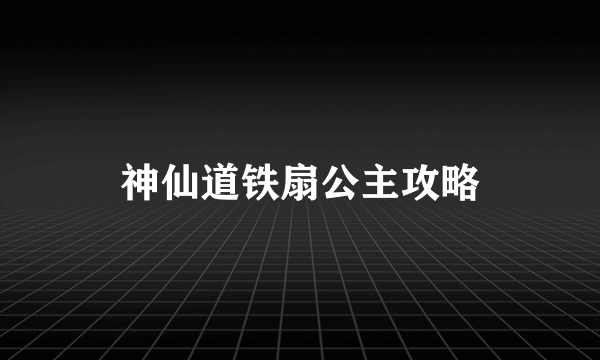 神仙道铁扇公主攻略