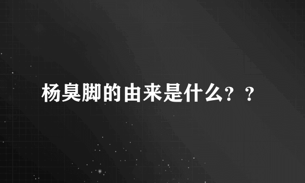 杨臭脚的由来是什么？？