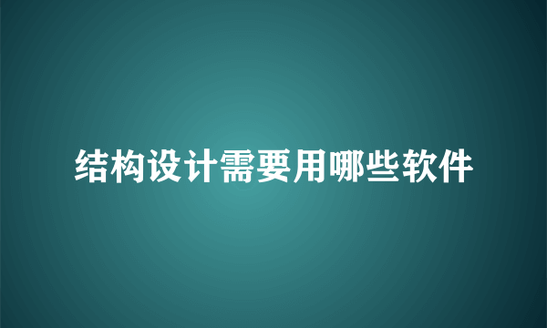 结构设计需要用哪些软件