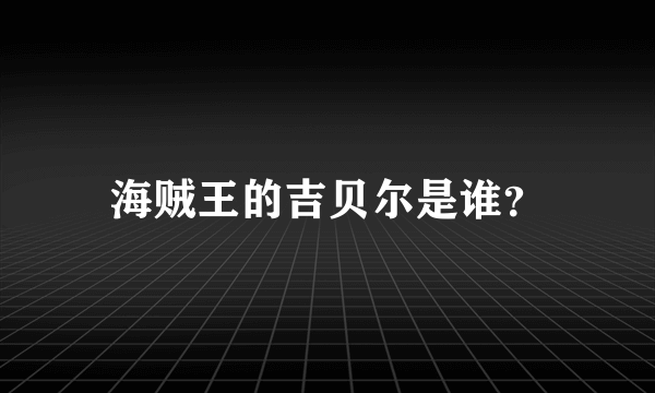 海贼王的吉贝尔是谁？