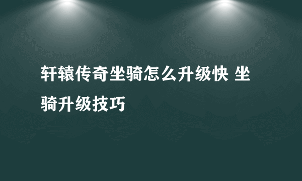 轩辕传奇坐骑怎么升级快 坐骑升级技巧