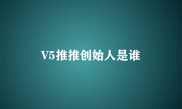 V5推推创始人是谁