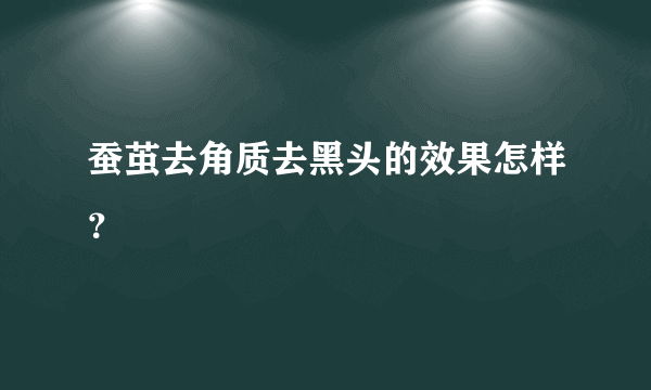 蚕茧去角质去黑头的效果怎样？