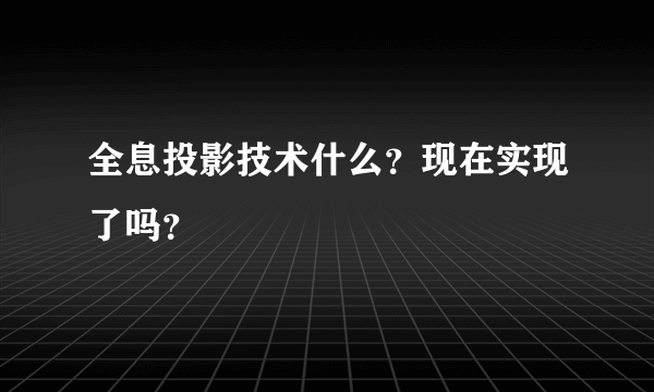 全息投影技术什么？现在实现了吗？