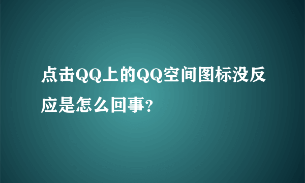 点击QQ上的QQ空间图标没反应是怎么回事？